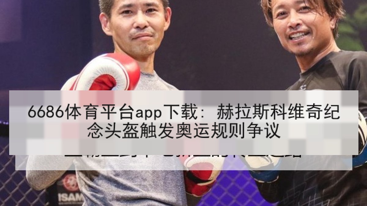 6686体育平台app下载: 赫拉斯科维奇纪念头盔触发奥运规则争议（6686.com）
