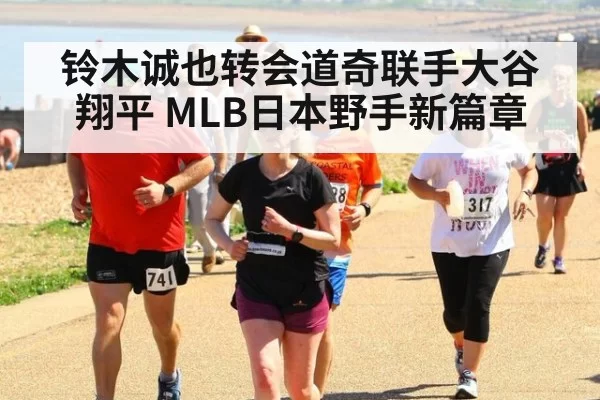 铃木诚也转会道奇联手大谷翔平 MLB日本野手新篇章